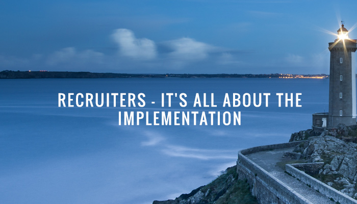Recruiters – it’s all about the implementation