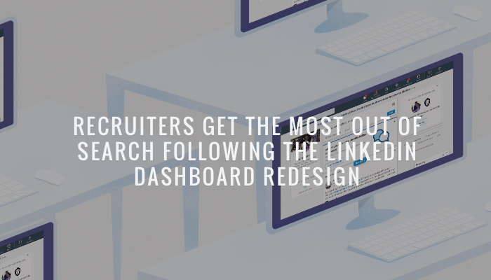 Recruiters Get The Most Out of Search Following the LinkedIn Dashboard Redesign