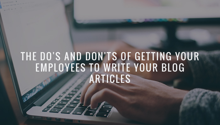 The Do’s and Don’ts of Getting Your Employees to Write Your Blog Articles