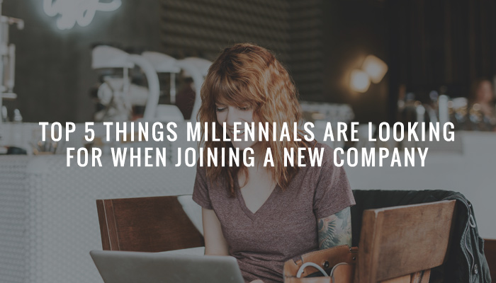 Top 5 things Millennials are looking for when joining a new company.